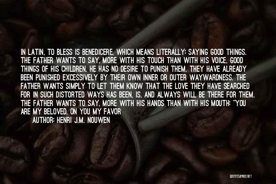 Henri J.M. Nouwen Quotes: In Latin, To Bless Is Benedicere, Which Means Literally: Saying Good Things. The Father Wants To Say, More With His