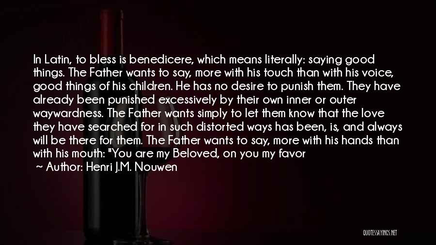 Henri J.M. Nouwen Quotes: In Latin, To Bless Is Benedicere, Which Means Literally: Saying Good Things. The Father Wants To Say, More With His