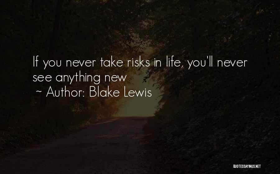 Blake Lewis Quotes: If You Never Take Risks In Life, You'll Never See Anything New