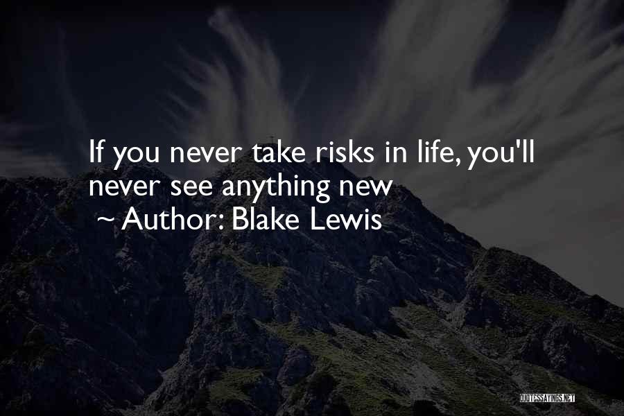 Blake Lewis Quotes: If You Never Take Risks In Life, You'll Never See Anything New