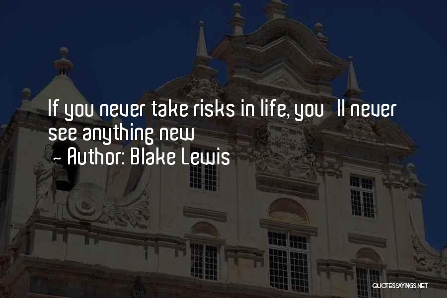 Blake Lewis Quotes: If You Never Take Risks In Life, You'll Never See Anything New
