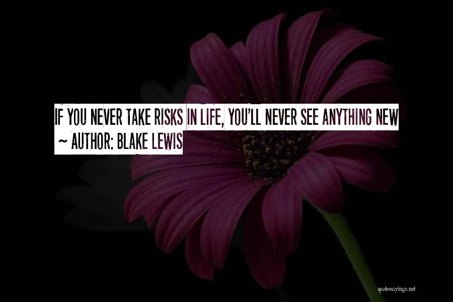 Blake Lewis Quotes: If You Never Take Risks In Life, You'll Never See Anything New