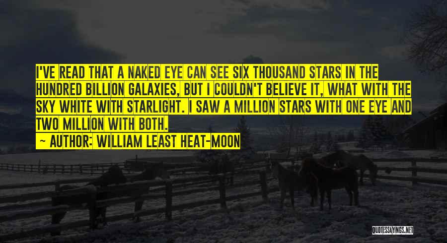 William Least Heat-Moon Quotes: I've Read That A Naked Eye Can See Six Thousand Stars In The Hundred Billion Galaxies, But I Couldn't Believe