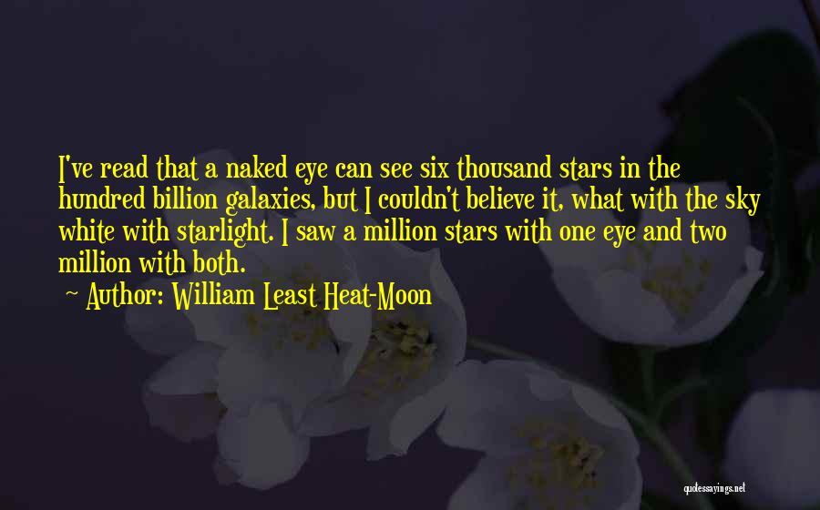 William Least Heat-Moon Quotes: I've Read That A Naked Eye Can See Six Thousand Stars In The Hundred Billion Galaxies, But I Couldn't Believe