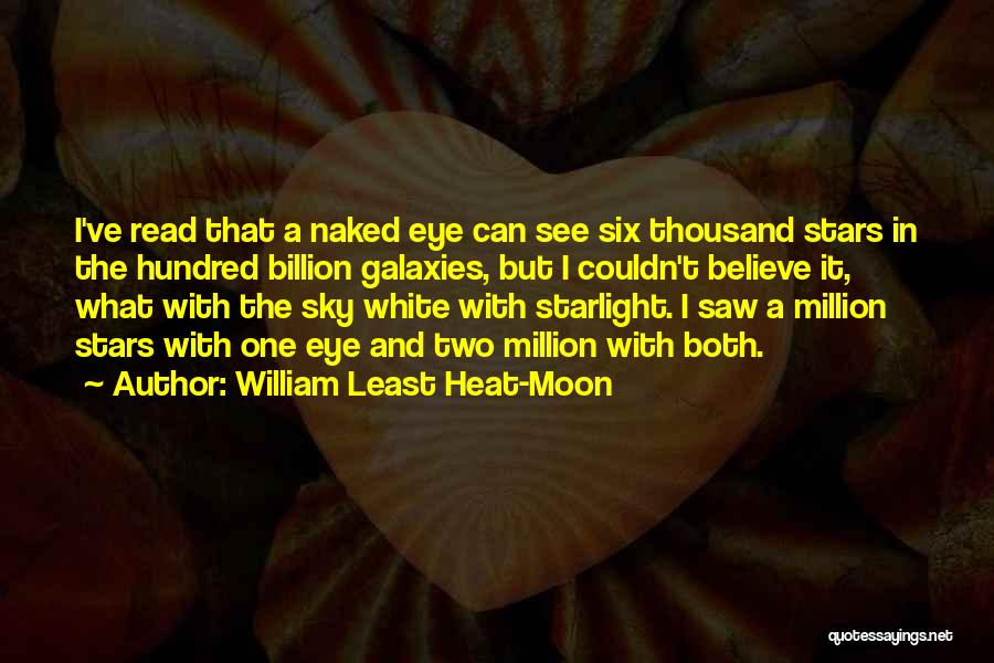 William Least Heat-Moon Quotes: I've Read That A Naked Eye Can See Six Thousand Stars In The Hundred Billion Galaxies, But I Couldn't Believe