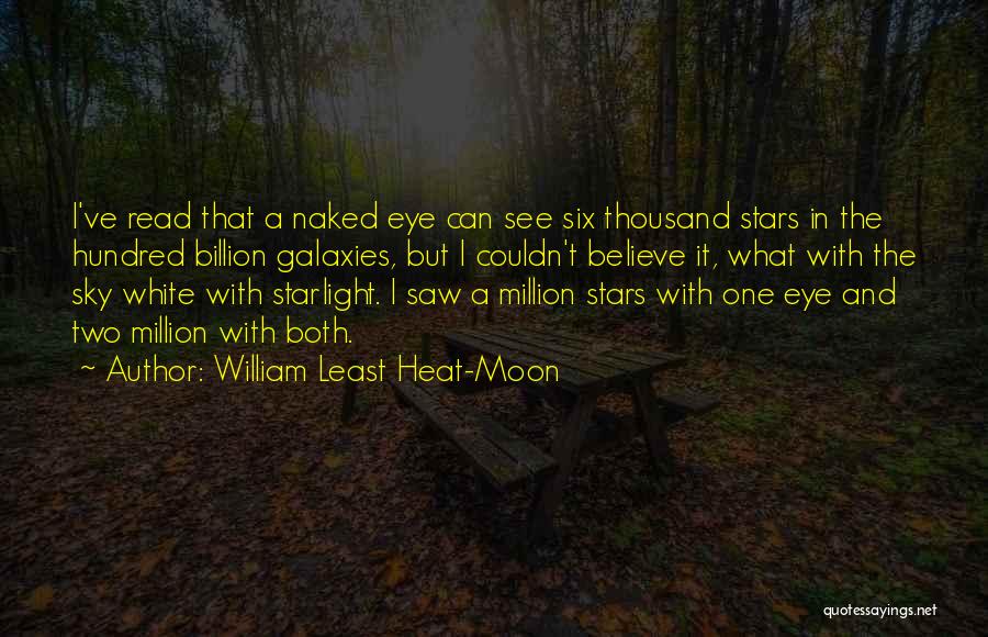 William Least Heat-Moon Quotes: I've Read That A Naked Eye Can See Six Thousand Stars In The Hundred Billion Galaxies, But I Couldn't Believe