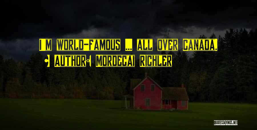 Mordecai Richler Quotes: I'm World-famous ... All Over Canada.