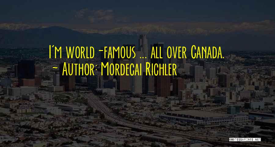 Mordecai Richler Quotes: I'm World-famous ... All Over Canada.