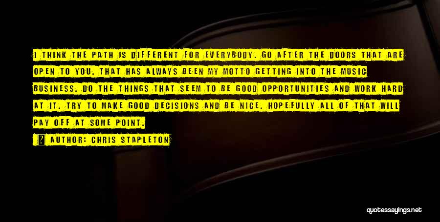 Chris Stapleton Quotes: I Think The Path Is Different For Everybody. Go After The Doors That Are Open To You. That Has Always