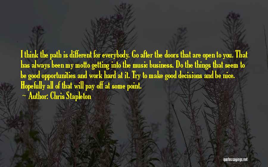 Chris Stapleton Quotes: I Think The Path Is Different For Everybody. Go After The Doors That Are Open To You. That Has Always