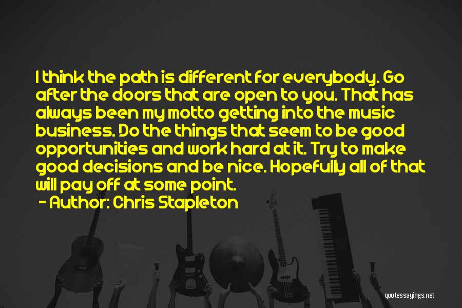 Chris Stapleton Quotes: I Think The Path Is Different For Everybody. Go After The Doors That Are Open To You. That Has Always