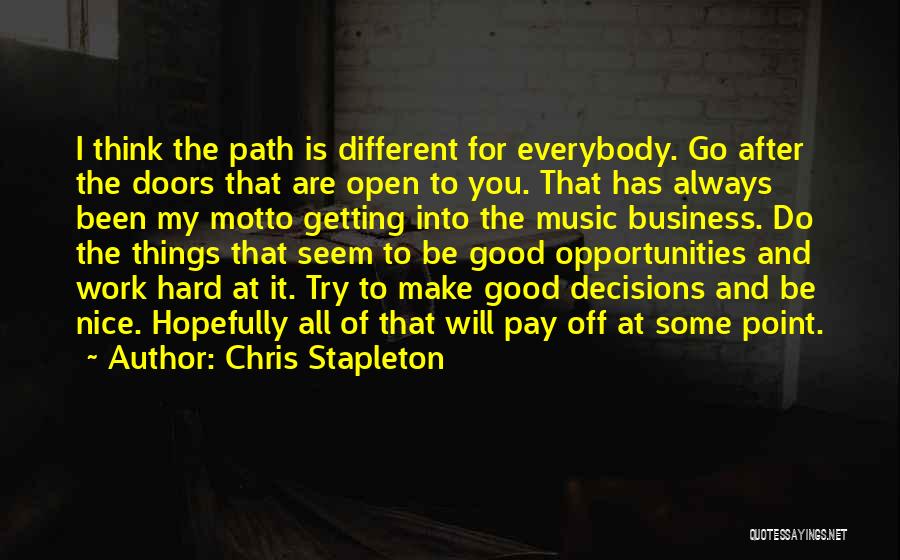 Chris Stapleton Quotes: I Think The Path Is Different For Everybody. Go After The Doors That Are Open To You. That Has Always