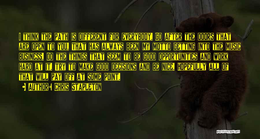 Chris Stapleton Quotes: I Think The Path Is Different For Everybody. Go After The Doors That Are Open To You. That Has Always