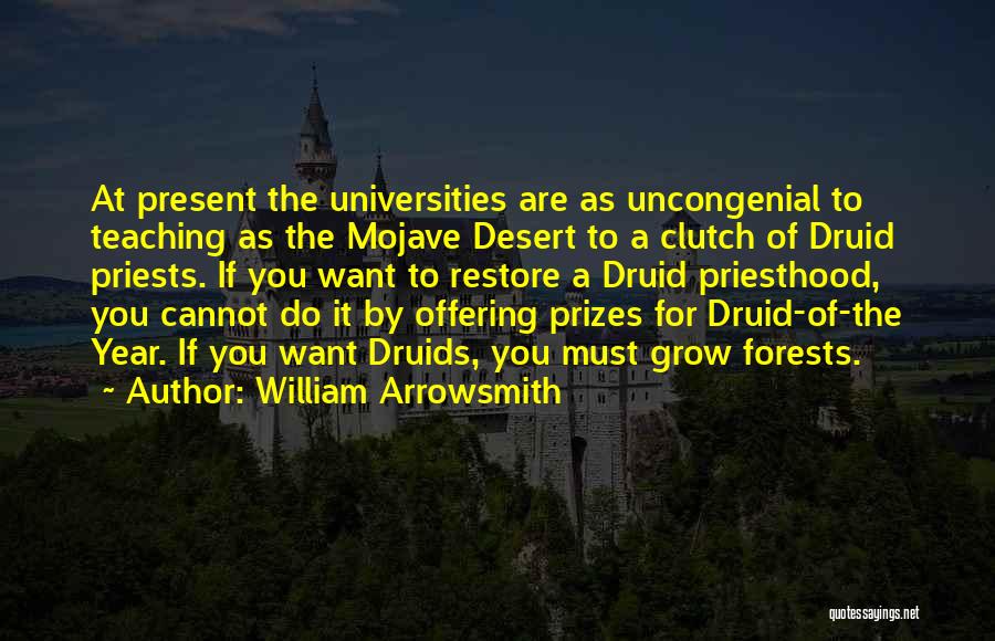 William Arrowsmith Quotes: At Present The Universities Are As Uncongenial To Teaching As The Mojave Desert To A Clutch Of Druid Priests. If