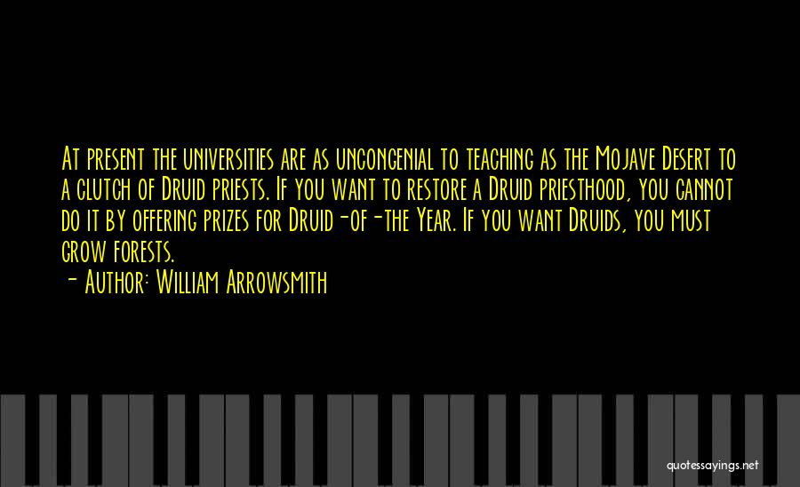 William Arrowsmith Quotes: At Present The Universities Are As Uncongenial To Teaching As The Mojave Desert To A Clutch Of Druid Priests. If