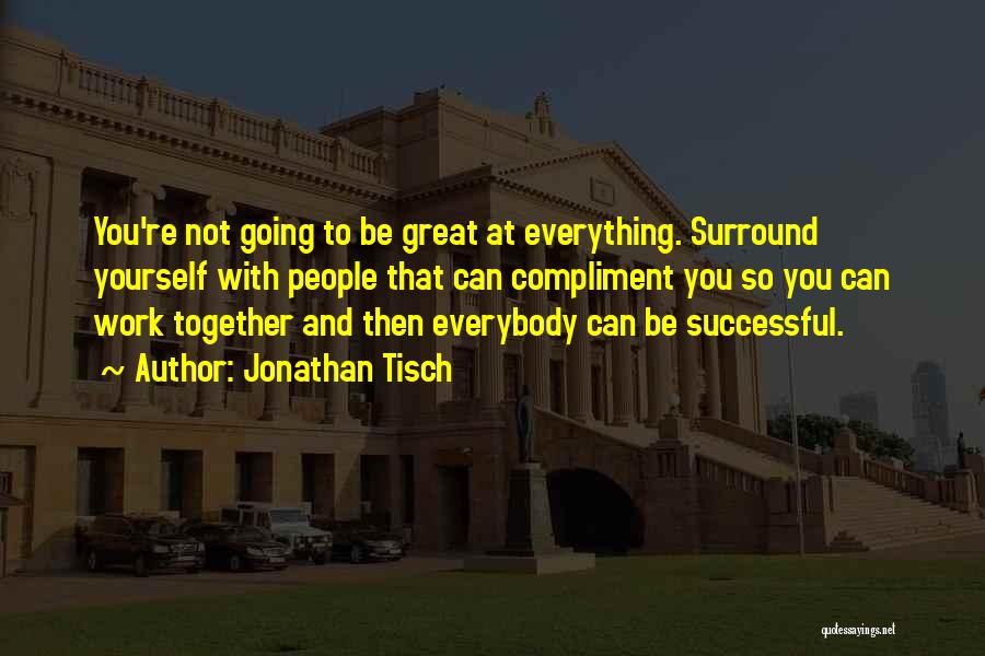 Jonathan Tisch Quotes: You're Not Going To Be Great At Everything. Surround Yourself With People That Can Compliment You So You Can Work