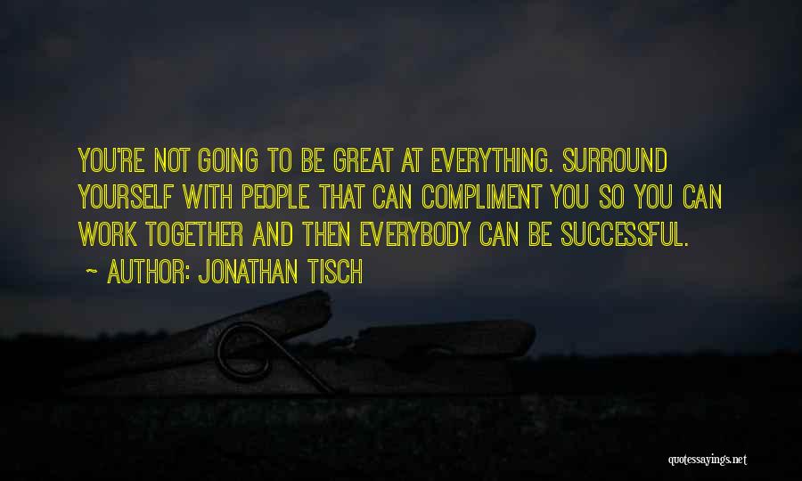 Jonathan Tisch Quotes: You're Not Going To Be Great At Everything. Surround Yourself With People That Can Compliment You So You Can Work