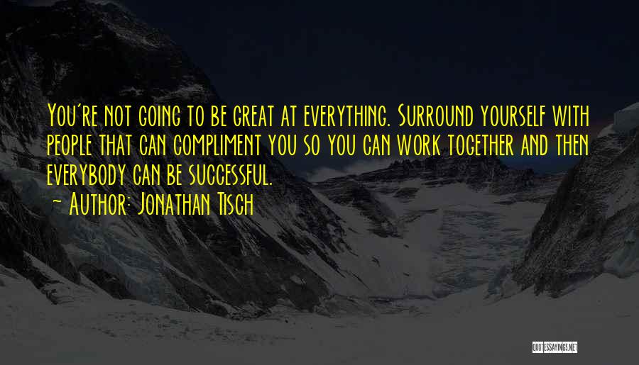 Jonathan Tisch Quotes: You're Not Going To Be Great At Everything. Surround Yourself With People That Can Compliment You So You Can Work