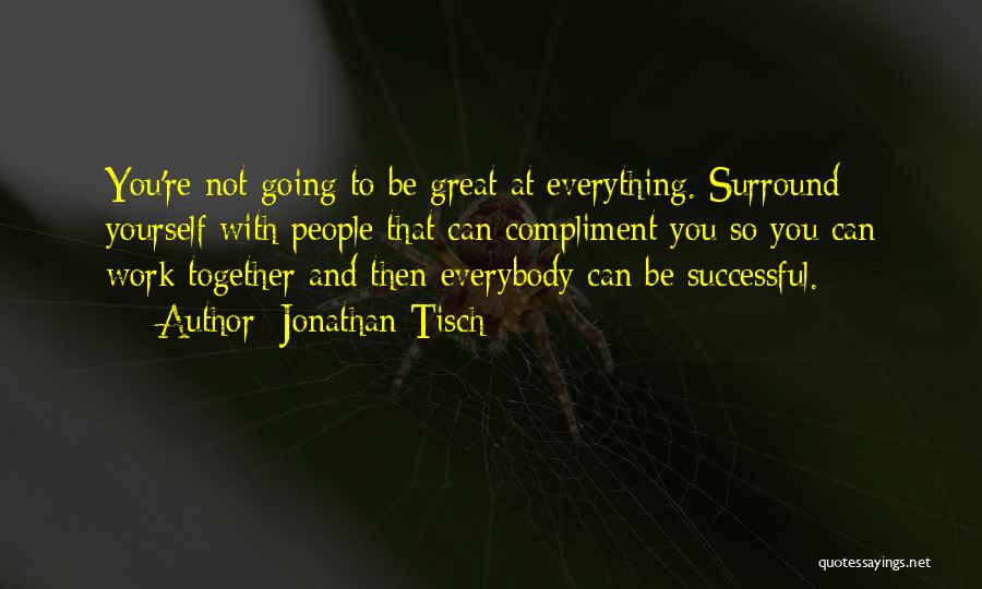 Jonathan Tisch Quotes: You're Not Going To Be Great At Everything. Surround Yourself With People That Can Compliment You So You Can Work