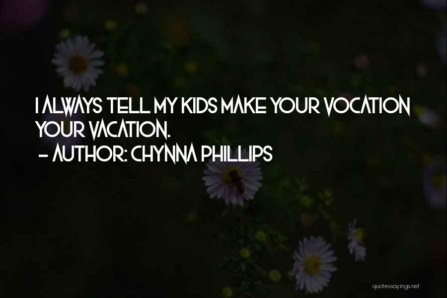 Chynna Phillips Quotes: I Always Tell My Kids Make Your Vocation Your Vacation.
