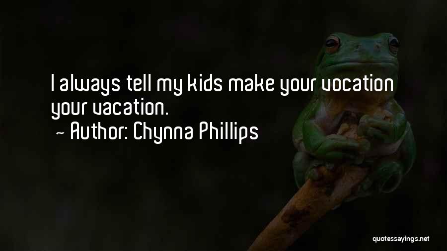 Chynna Phillips Quotes: I Always Tell My Kids Make Your Vocation Your Vacation.