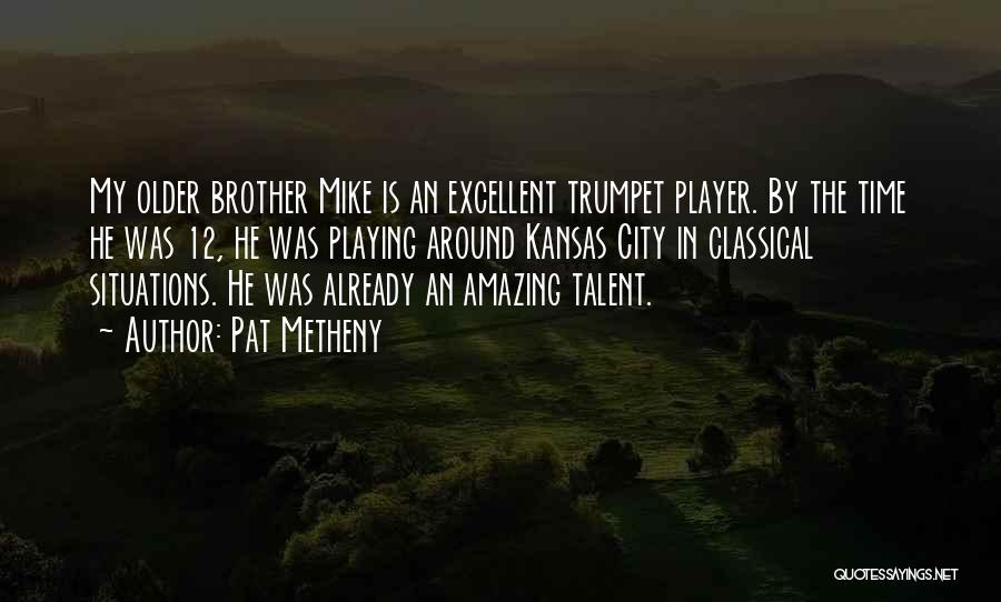 Pat Metheny Quotes: My Older Brother Mike Is An Excellent Trumpet Player. By The Time He Was 12, He Was Playing Around Kansas