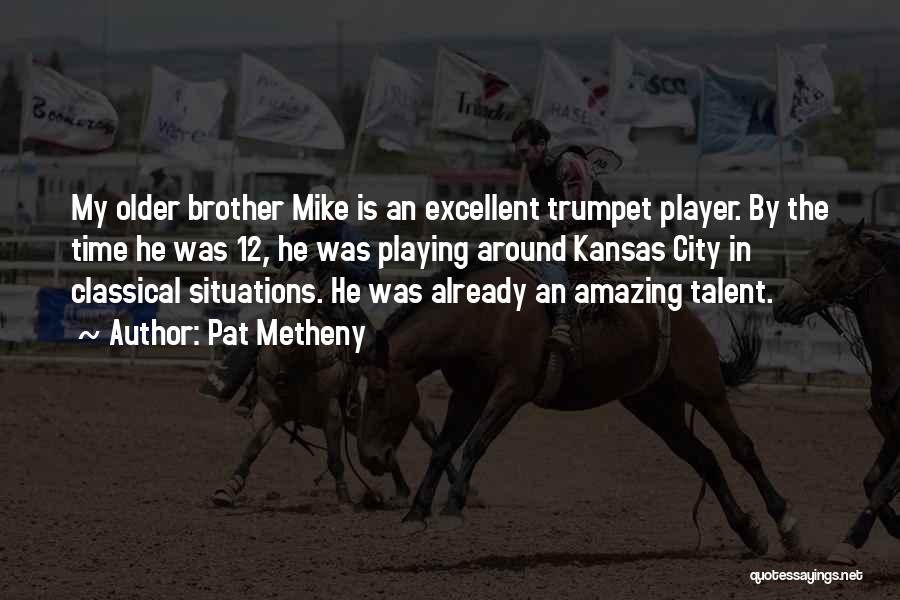 Pat Metheny Quotes: My Older Brother Mike Is An Excellent Trumpet Player. By The Time He Was 12, He Was Playing Around Kansas