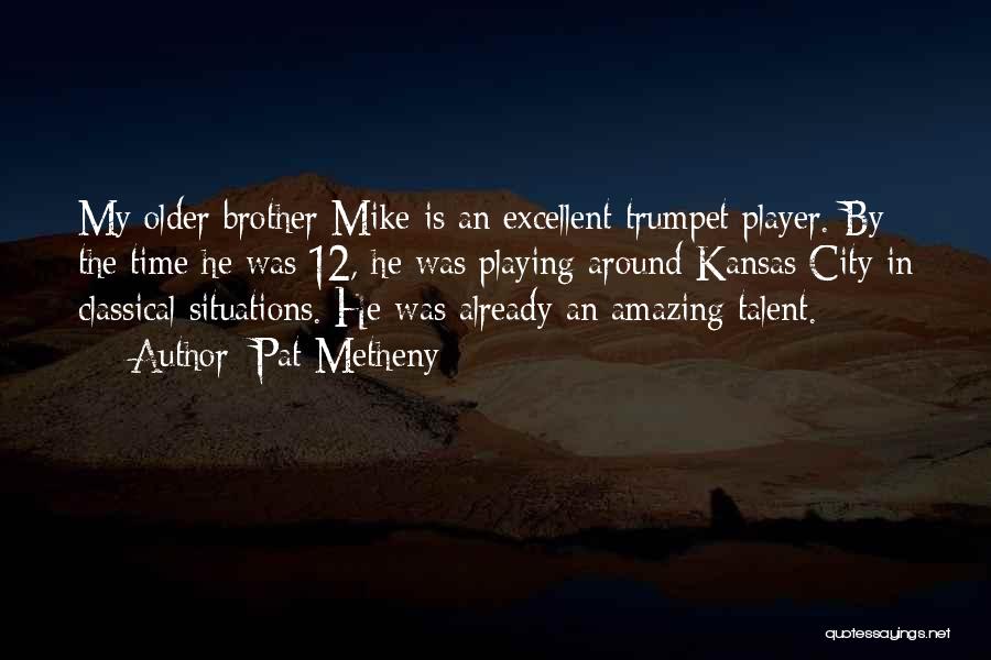 Pat Metheny Quotes: My Older Brother Mike Is An Excellent Trumpet Player. By The Time He Was 12, He Was Playing Around Kansas