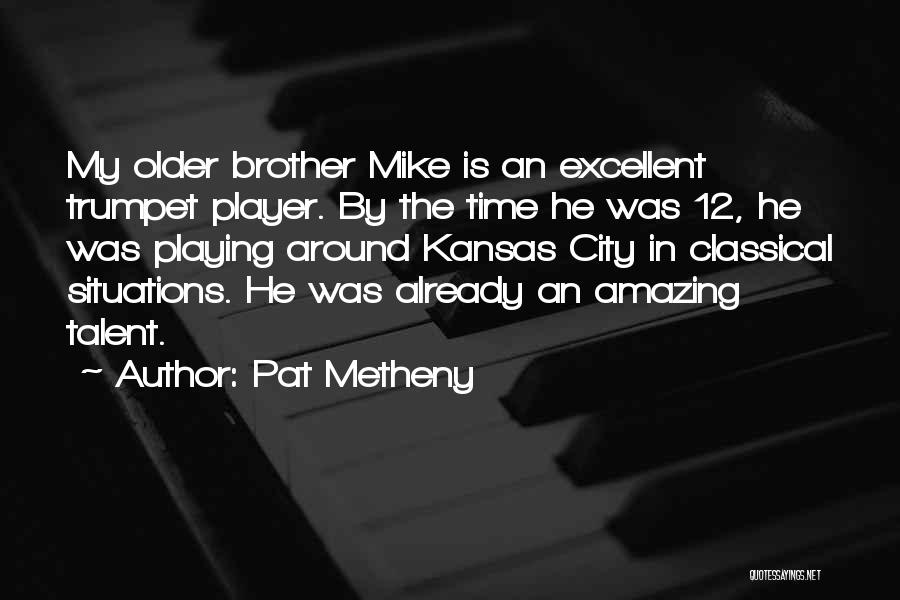 Pat Metheny Quotes: My Older Brother Mike Is An Excellent Trumpet Player. By The Time He Was 12, He Was Playing Around Kansas