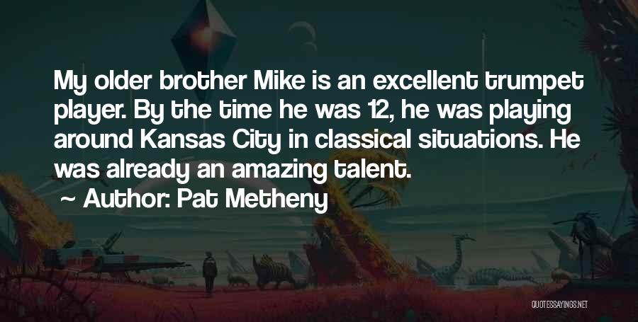 Pat Metheny Quotes: My Older Brother Mike Is An Excellent Trumpet Player. By The Time He Was 12, He Was Playing Around Kansas