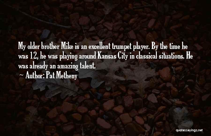 Pat Metheny Quotes: My Older Brother Mike Is An Excellent Trumpet Player. By The Time He Was 12, He Was Playing Around Kansas