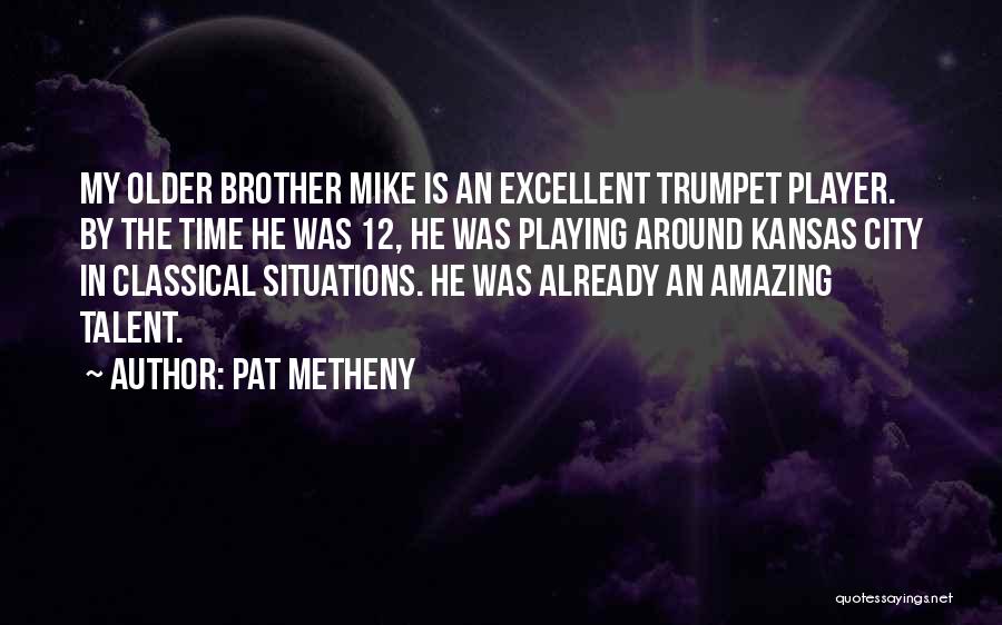 Pat Metheny Quotes: My Older Brother Mike Is An Excellent Trumpet Player. By The Time He Was 12, He Was Playing Around Kansas