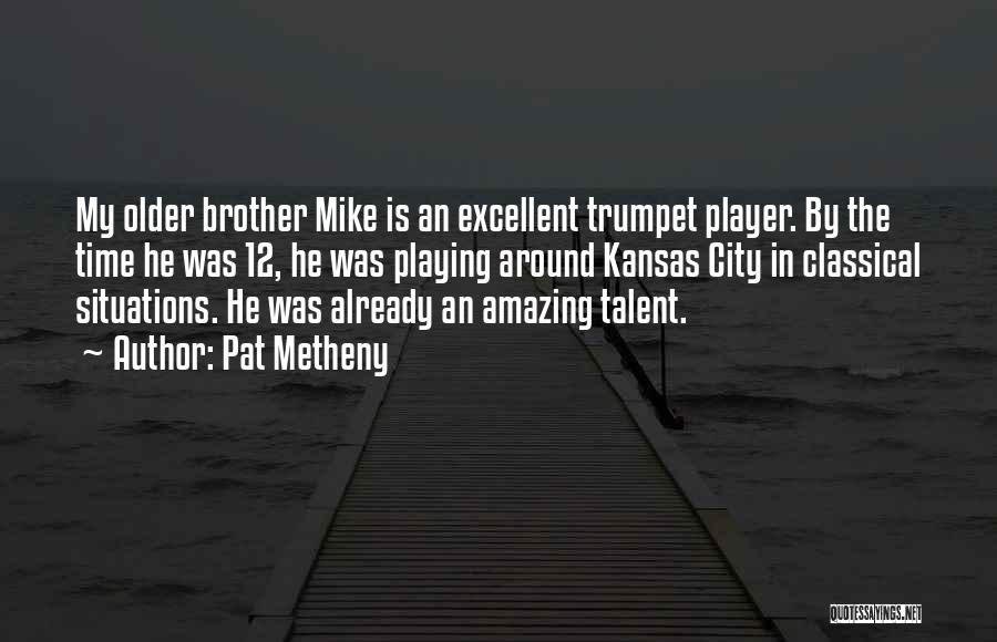 Pat Metheny Quotes: My Older Brother Mike Is An Excellent Trumpet Player. By The Time He Was 12, He Was Playing Around Kansas