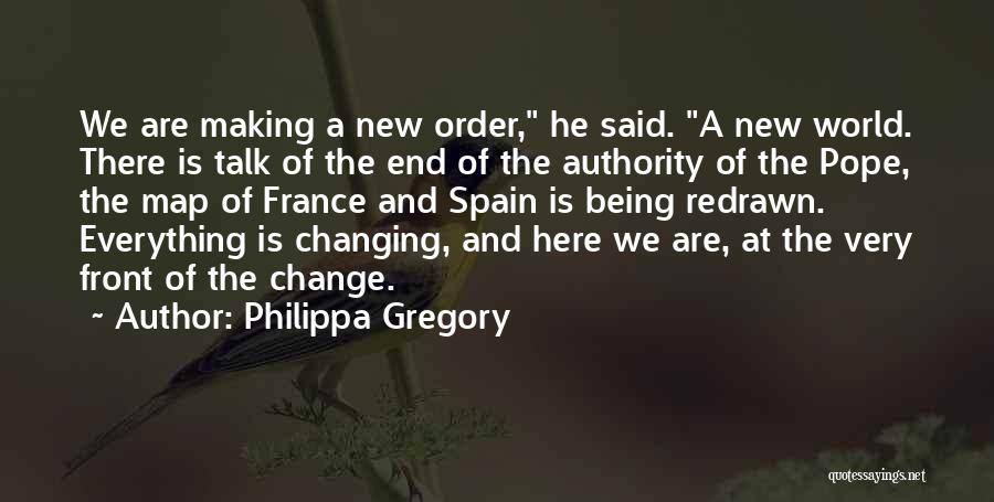 Philippa Gregory Quotes: We Are Making A New Order, He Said. A New World. There Is Talk Of The End Of The Authority