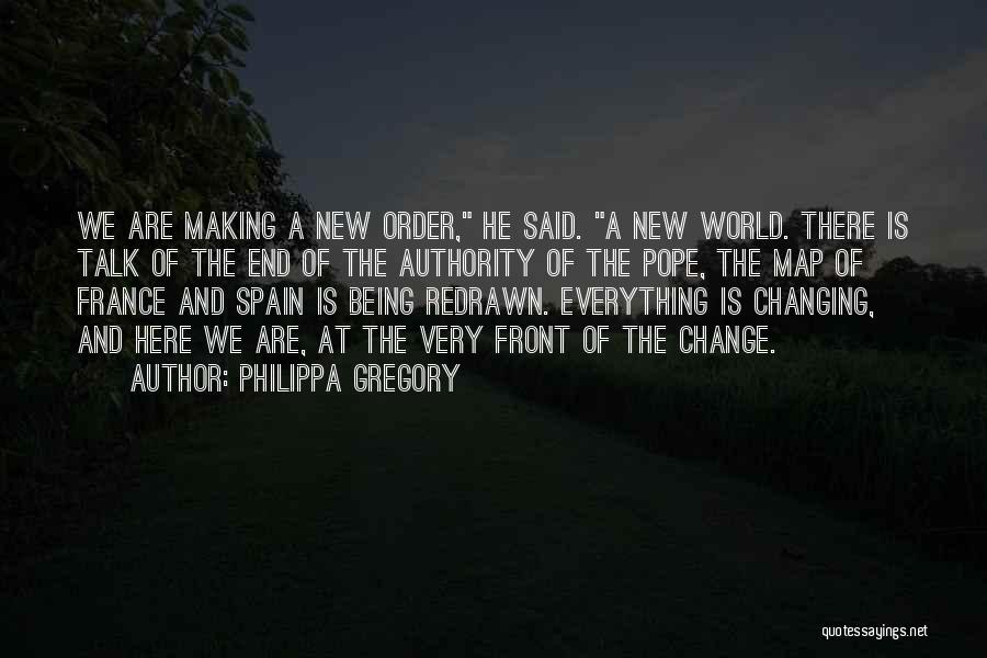 Philippa Gregory Quotes: We Are Making A New Order, He Said. A New World. There Is Talk Of The End Of The Authority