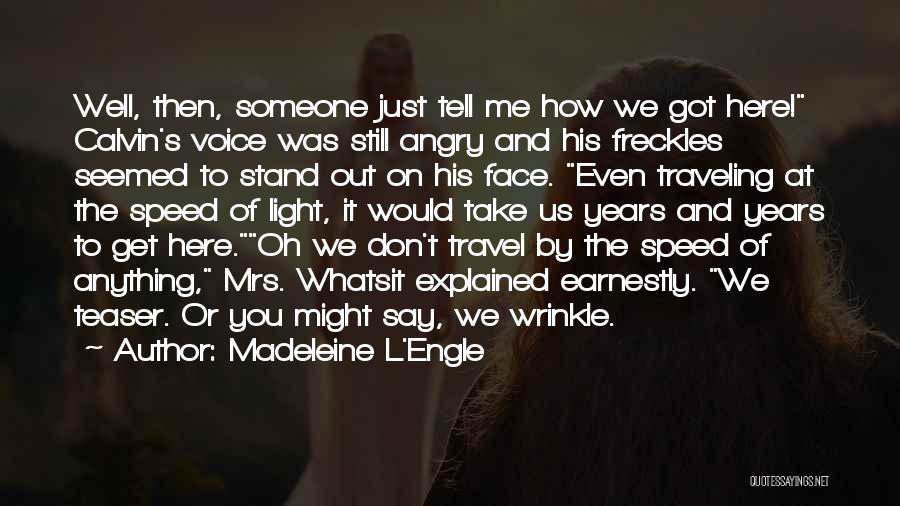 Madeleine L'Engle Quotes: Well, Then, Someone Just Tell Me How We Got Here! Calvin's Voice Was Still Angry And His Freckles Seemed To