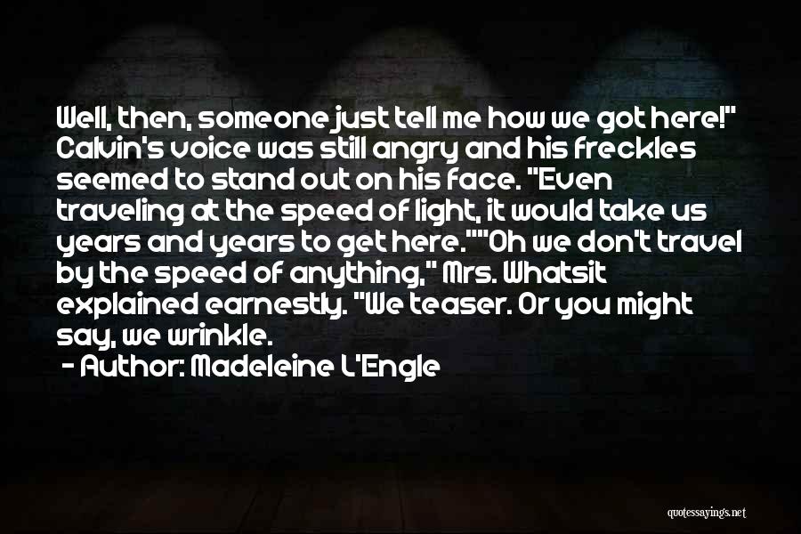 Madeleine L'Engle Quotes: Well, Then, Someone Just Tell Me How We Got Here! Calvin's Voice Was Still Angry And His Freckles Seemed To