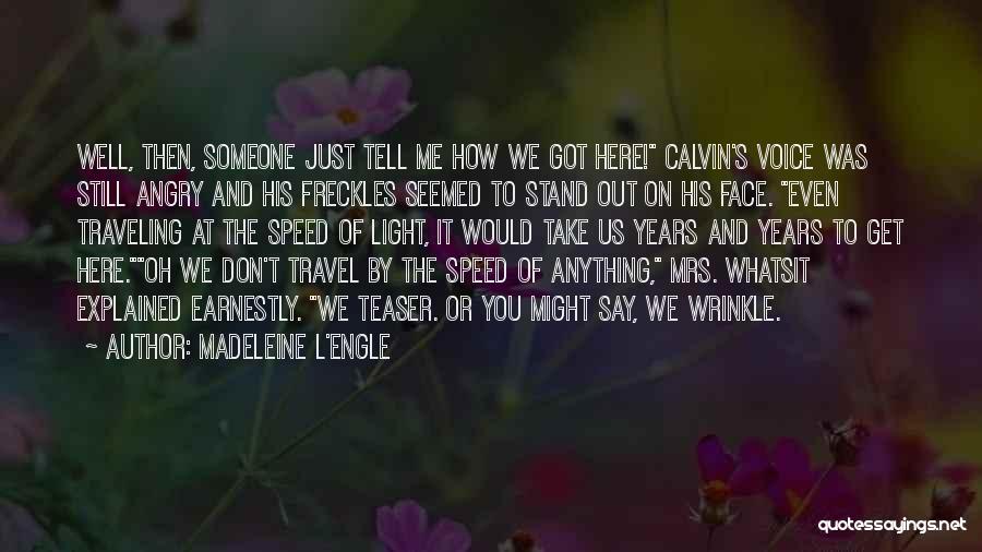 Madeleine L'Engle Quotes: Well, Then, Someone Just Tell Me How We Got Here! Calvin's Voice Was Still Angry And His Freckles Seemed To