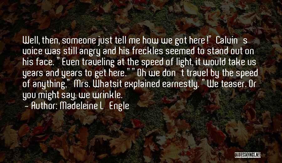 Madeleine L'Engle Quotes: Well, Then, Someone Just Tell Me How We Got Here! Calvin's Voice Was Still Angry And His Freckles Seemed To