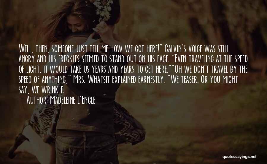 Madeleine L'Engle Quotes: Well, Then, Someone Just Tell Me How We Got Here! Calvin's Voice Was Still Angry And His Freckles Seemed To