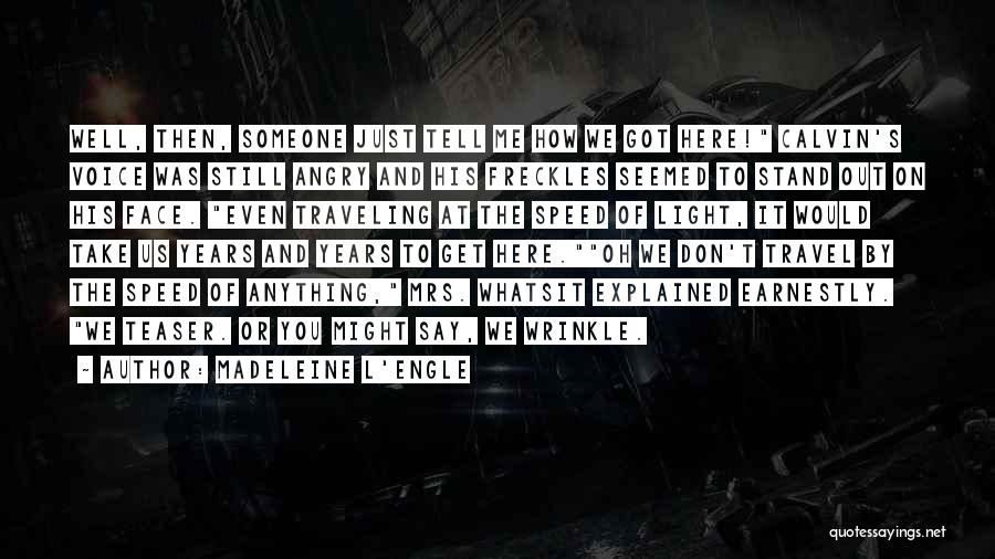 Madeleine L'Engle Quotes: Well, Then, Someone Just Tell Me How We Got Here! Calvin's Voice Was Still Angry And His Freckles Seemed To