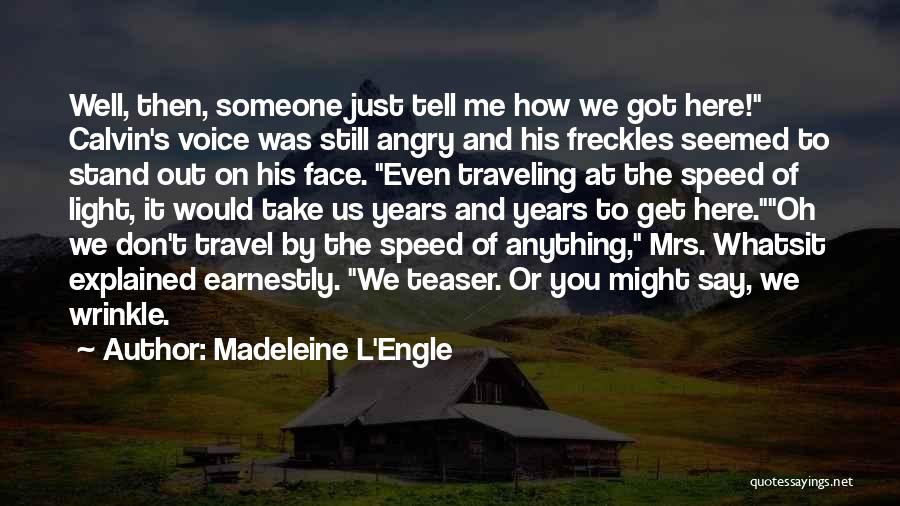 Madeleine L'Engle Quotes: Well, Then, Someone Just Tell Me How We Got Here! Calvin's Voice Was Still Angry And His Freckles Seemed To