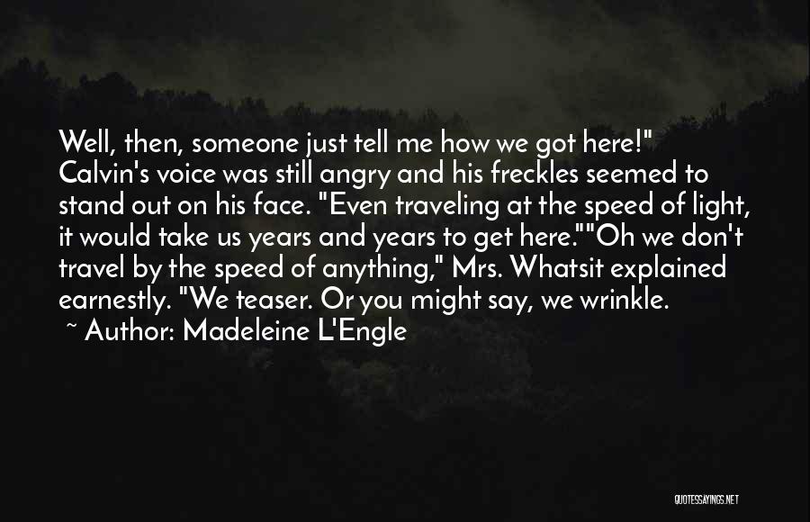 Madeleine L'Engle Quotes: Well, Then, Someone Just Tell Me How We Got Here! Calvin's Voice Was Still Angry And His Freckles Seemed To