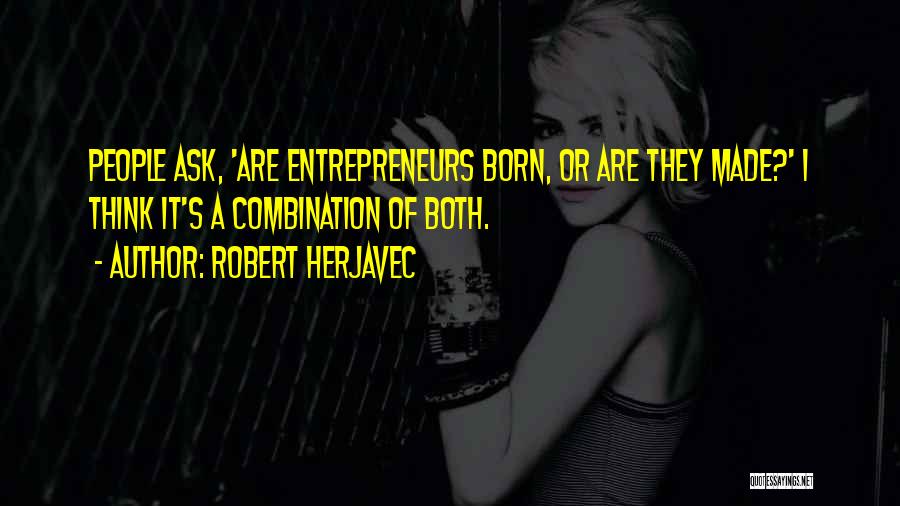 Robert Herjavec Quotes: People Ask, 'are Entrepreneurs Born, Or Are They Made?' I Think It's A Combination Of Both.