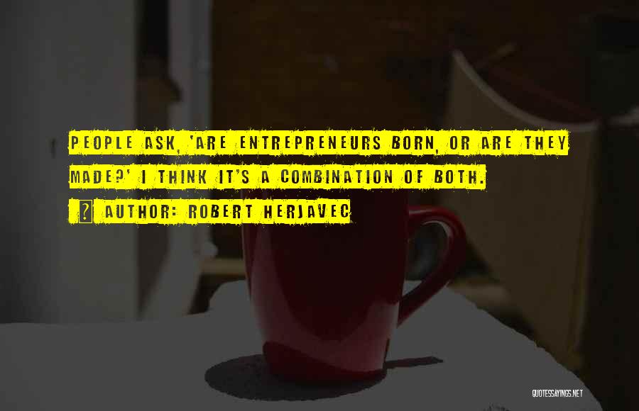 Robert Herjavec Quotes: People Ask, 'are Entrepreneurs Born, Or Are They Made?' I Think It's A Combination Of Both.