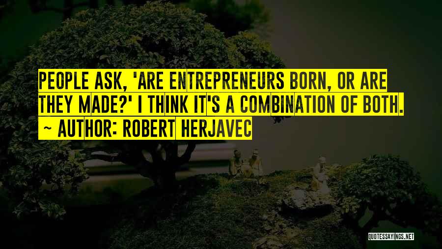 Robert Herjavec Quotes: People Ask, 'are Entrepreneurs Born, Or Are They Made?' I Think It's A Combination Of Both.