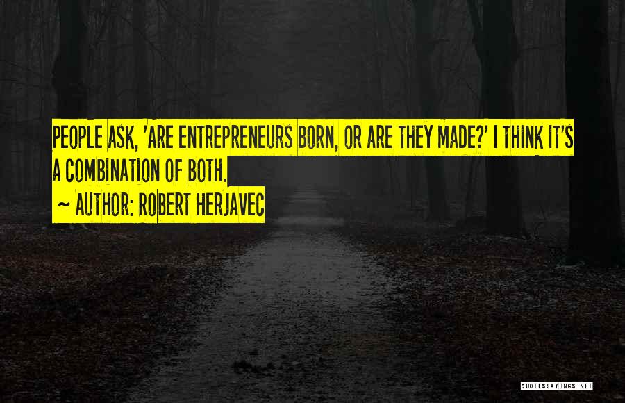Robert Herjavec Quotes: People Ask, 'are Entrepreneurs Born, Or Are They Made?' I Think It's A Combination Of Both.