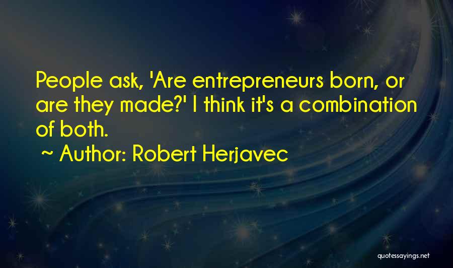 Robert Herjavec Quotes: People Ask, 'are Entrepreneurs Born, Or Are They Made?' I Think It's A Combination Of Both.