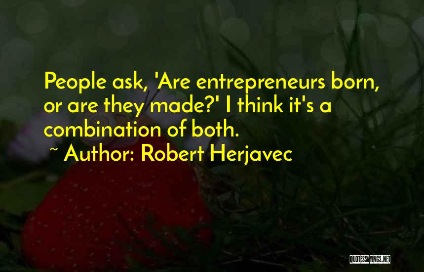 Robert Herjavec Quotes: People Ask, 'are Entrepreneurs Born, Or Are They Made?' I Think It's A Combination Of Both.