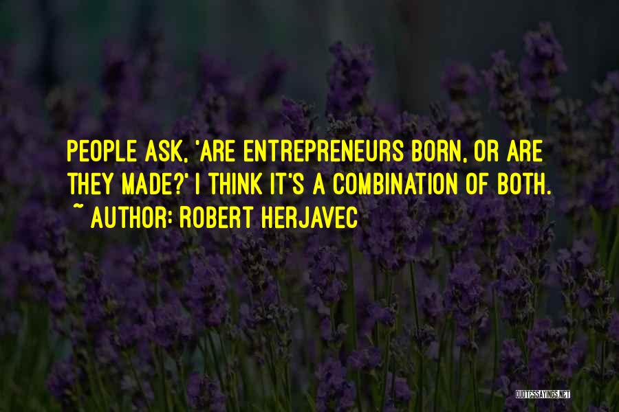 Robert Herjavec Quotes: People Ask, 'are Entrepreneurs Born, Or Are They Made?' I Think It's A Combination Of Both.